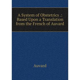 Книга A System of Obstetrics.: Based Upon a Translation from the French of Auvard
Книга A System of Obstetrics.: Based Upon a Translation from the French of Auvard