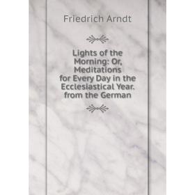 Книга Lights of the Morning: or Meditations for Every Day in the Ecclesiastical Year from the German
Книга Lights of the Morning: or Meditations for Every Day in the Ecclesiastical Year from the German