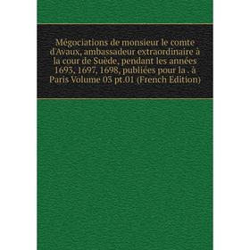 Книга Mégociations de monsieur le comte d'Avaux, ambassadeur extraordinaire à la cour de Suède, pendant les années 1693, 1697, 1698, publiées pour la
Книга Mégociations de monsieur le comte d'Avaux, ambassadeur extraordinaire à la cour de Suède, pendant les années 1693, 1697, 1698, publiées pour la