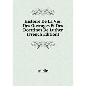 Книга Histoire De La Vie: Des Ouvrages Et Des Doctrines De Luther (French Edition)
Книга Histoire De La Vie: Des Ouvrages Et Des Doctrines De Luther (French Edition)
