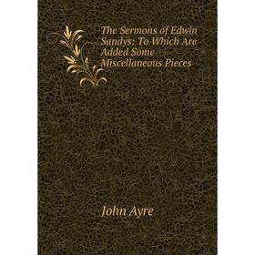 Книга The Sermons of Edwin Sandys: To Which Are Added Some Miscellaneous Pieces
Книга The Sermons of Edwin Sandys: To Which Are Added Some Miscellaneous Pieces