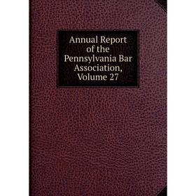 Книга Annual Report of the Pennsylvania Bar Association, Volume 27 
Книга Annual Report of the Pennsylvania Bar Association, Volume 27