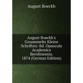 Книга August Boeckh's Gesammelte Kleine Schriften: Bd. Opuscula Academica Berolinensia. 1874 (German Edition)
Книга August Boeckh's Gesammelte Kleine Schriften: Bd. Opuscula Academica Berolinensia. 1874 (German Edition)