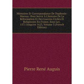 Книга Mémoires Et Correspondance De Duplessis-Mornay: Pour Servir À L'histoire De la réformation et Des Guerres Civiles Et Religieuses En France, Sous
Книга Mémoires Et Correspondance De Duplessis-Mornay: Pour Servir À L'histoire De la réformation et Des Guerres Civiles Et Religieuses En France, Sous