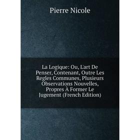 Книга La Logique: Ou, L'art De Penser, Contenant, Outre Les Regles Communes, Plusieurs Observations Nouvelles, Propres À Former Le Jugement
Книга La Logique: Ou, L'art De Penser, Contenant, Outre Les Regles Communes, Plusieurs Observations Nouvelles, Propres À Former Le Jugement