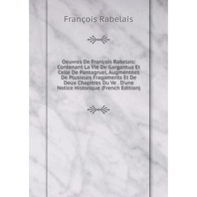 Книга Oeuvres De François Rabelais: Contenant La Vie De Gargantua Et Celle De Pantagruel, Augmentées De Plusieurs Fragaments Et De Deux Chapitres Du V
Книга Oeuvres De François Rabelais: Contenant La Vie De Gargantua Et Celle De Pantagruel, Augmentées De Plusieurs Fragaments Et De Deux Chapitres Du V