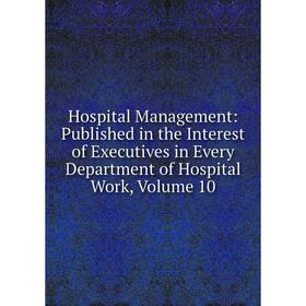 Книга Hospital Management: Published in the Interest of Executives in Every Department of Hospital Work, Volume 10
Книга Hospital Management: Published in the Interest of Executives in Every Department of Hospital Work, Volume 10
