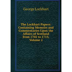 Книга The Lockhart Papers: Containing Memoirs and Commentaries Upon the Affairs of Scotland from 1702 to 1715, Volume 2
Книга The Lockhart Papers: Containing Memoirs and Commentaries Upon the Affairs of Scotland from 1702 to 1715, Volume 2