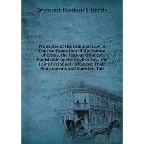 Книга Principles of the Criminal Law: A Concise Exposition of the Nature of Crime, the Various Offences Punishable by the English Law, the Law of Crim
Книга Principles of the Criminal Law: A Concise Exposition of the Nature of Crime, the Various Offences Punishable by the English Law, the Law of Crim