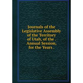 Книга Journal s of the Legislative Assembly of the Territory of Utah, of the. Annual Session, for the Years.
Книга Journal s of the Legislative Assembly of the Territory of Utah, of the. Annual Session, for the Years.