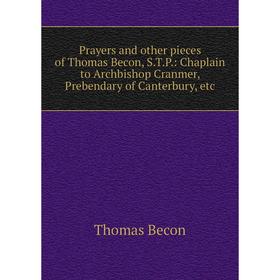 Книга Prayers and other pieces of Thomas Becon, S.T.P.: Chaplain to Archbishop Cranmer, Prebendary of Canterbury, etc
Книга Prayers and other pieces of Thomas Becon, S.T.P.: Chaplain to Archbishop Cranmer, Prebendary of Canterbury, etc