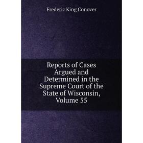 Книга Reports of Cases Argued and Determined in the Supreme Court of the State of Wisconsin, Volume 55
Книга Reports of Cases Argued and Determined in the Supreme Court of the State of Wisconsin, Volume 55