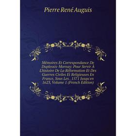 Книга Mémoires Et Correspondance De Duplessis-Mornay: Pour Servir À L'histoire De la réformation et Des Guerres Civiles Et Religieuses En France, Sous
Книга Mémoires Et Correspondance De Duplessis-Mornay: Pour Servir À L'histoire De la réformation et Des Guerres Civiles Et Religieuses En France, Sous