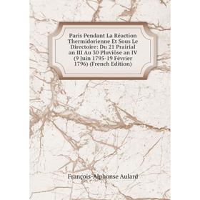 Книга Paris Pendant La Réaction Thermidorienne Et Sous Le Directoire: Du 21 Prairial an III Au 30 Pluviôse an IV (9 Juin 1795-19 Février 1796)
Книга Paris Pendant La Réaction Thermidorienne Et Sous Le Directoire: Du 21 Prairial an III Au 30 Pluviôse an IV (9 Juin 1795-19 Février 1796)