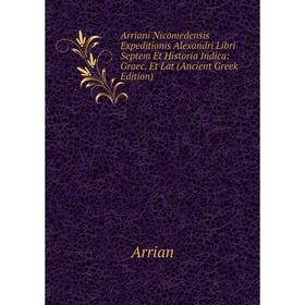Книга Arriani Nicomedensis Expeditionis Alexandri Libri Septem Et Historia Indica: Graec. Et Lat (Ancient Greek Edition)
Книга Arriani Nicomedensis Expeditionis Alexandri Libri Septem Et Historia Indica: Graec. Et Lat (Ancient Greek Edition)