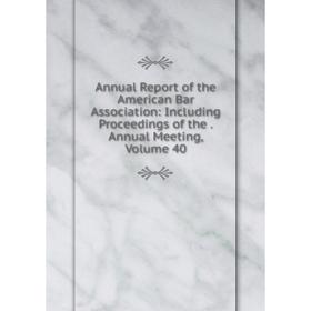 Книга Annual Report of the American Bar Association: Including Proceedings of the. Annual Meeting, Volume 40
Книга Annual Report of the American Bar Association: Including Proceedings of the. Annual Meeting, Volume 40