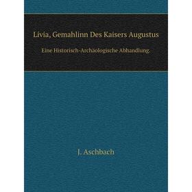 Книга Livia, Gemahlinn Des Kaisers AugustusEine Historisch-Archäologische Abhandlung
Книга Livia, Gemahlinn Des Kaisers AugustusEine Historisch-Archäologische Abhandlung