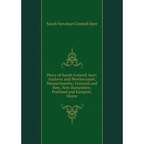 Книга Diary of Sarah Connell Ayer: Andover and Newburyport, Massachusetts; Concord and Bow, New Hampshire; Portland and Eastport, Maine
Книга Diary of Sarah Connell Ayer: Andover and Newburyport, Massachusetts; Concord and Bow, New Hampshire; Portland and Eastport, Maine