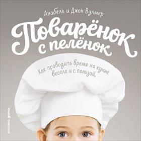 Поваренок с пеленок. Как проводить время на кухне весело и с пользой. Вулмер А.
Поваренок с пеленок. Как проводить время на кухне весело и с пользой. Вулмер А.