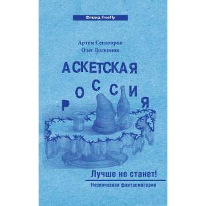 Аскетская Россия. Лучше не станет! Сенаторов А., Логвинов О.
Аскетская Россия. Лучше не станет! Сенаторов А., Логвинов О.