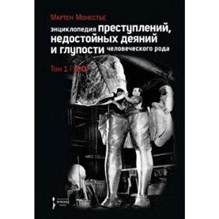 Мартен Монестье: Энциклопедия преступлений, недостойных деяний и глупости человеческого рода. В 2 томах. Том 1
Мартен Монестье: Энциклопедия преступлений, недостойных деяний и глупости человеческого рода. В 2 томах. Том 1
