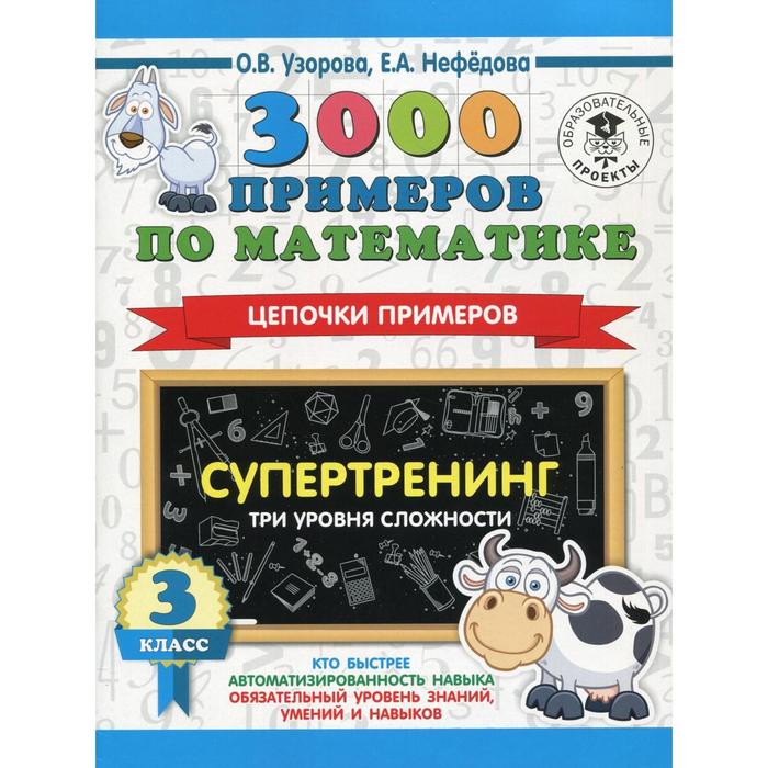 3000 примеров по математике. 3 класс. Супертренинг. Цепочки примеров. Три уровня сложности. Узорова О. В., Нефёдова Е. А.
3000 примеров по математике. 3 класс. Супертренинг. Цепочки примеров. Три уровня сложности. Узорова О. В., Нефёдова Е. А.