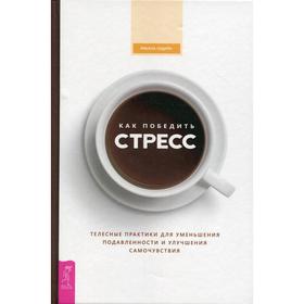Как победить стресс. Телесные практики для уменьшения подавленности и улучшения самочувствия. Ладайн Р.
Как победить стресс. Телесные практики для уменьшения подавленности и улучшения самочувствия. Ладайн Р.