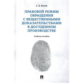 Правовой режим обращения с вещественными доказательствами в досудебном производстве. Уч. пос. Валов С.
Правовой режим обращения с вещественными доказательствами в досудебном производстве. Уч. пос. Валов С.