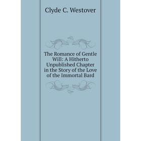 Книга The Romance of Gentle Will: A Hitherto Unpublished Chapter in the Story of the Love of the Immortal Bard
Книга The Romance of Gentle Will: A Hitherto Unpublished Chapter in the Story of the Love of the Immortal Bard