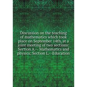 Книга Discussion on the teaching of mathematics which took place on September 14th, at a joint meeting of two sections
Книга Discussion on the teaching of mathematics which took place on September 14th, at a joint meeting of two sections