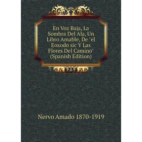 Книга En Voz Baja, La Sombra Del Ala, Un Libro Amable, De el Eoxodo sic Y Las Flores Del Camino (Spanish Edition)
Книга En Voz Baja, La Sombra Del Ala, Un Libro Amable, De el Eoxodo sic Y Las Flores Del Camino (Spanish Edition)