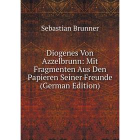Книга Diogenes Von Azzelbrunn: Mit Fragmenten Aus Den Papieren Seiner Freunde (German Edition)
Книга Diogenes Von Azzelbrunn: Mit Fragmenten Aus Den Papieren Seiner Freunde (German Edition)