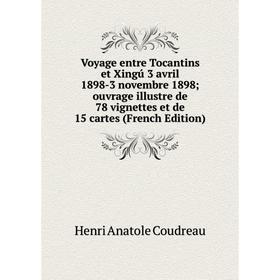 Книга Voyage entre Tocantins et Xingú 3 avril 1898-3 novembre 1898; ouvrage illustre de 78 vignettes et de 15 cartes (French Edition)
Книга Voyage entre Tocantins et Xingú 3 avril 1898-3 novembre 1898; ouvrage illustre de 78 vignettes et de 15 cartes (French Edition)