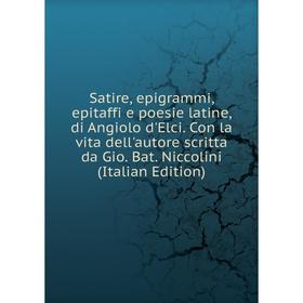 Книга Satire, epigrammi, epitaffi e poesie latine, di Angiolo d'Elci. Con la vita dell'autore scritta da Gio. Bat. Niccolini (Italian Edition)
Книга Satire, epigrammi, epitaffi e poesie latine, di Angiolo d'Elci. Con la vita dell'autore scritta da Gio. Bat. Niccolini (Italian Edition)