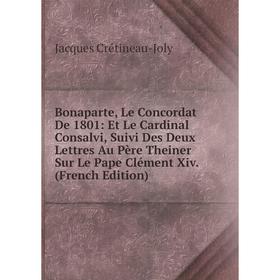 Книга Bonaparte, Le Concordat De 1801: Et Le Cardinal Consalvi, Suivi Des Deux Lettres Au Père Theiner Sur Le Pape Clément Xiv. (French Edition)
Книга Bonaparte, Le Concordat De 1801: Et Le Cardinal Consalvi, Suivi Des Deux Lettres Au Père Theiner Sur Le Pape Clément Xiv. (French Edition)