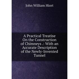 Книга A Practical Treatise On the Construction of Chimneys.: With an Accurate Description of the Newly-Invented Tunnel. John William Hiort
Книга A Practical Treatise On the Construction of Chimneys.: With an Accurate Description of the Newly-Invented Tunnel. John William Hiort