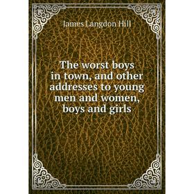 Книга The worst boys in town, and other addresses to young men and women, boys and girls. James Langdon Hill
Книга The worst boys in town, and other addresses to young men and women, boys and girls. James Langdon Hill