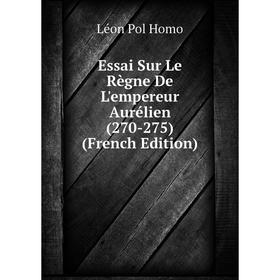 Книга Essai Sur Le Règne De L'empereur Aurélien (270-275) (French Edition). Léon Pol Homo 
Книга Essai Sur Le Règne De L'empereur Aurélien (270-275) (French Edition). Léon Pol Homo