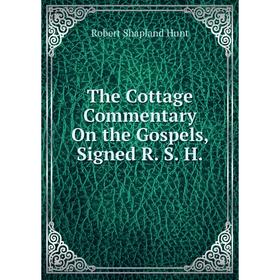 Книга The Cottage Commentary On the Gospels, Signed R. S. H.. Robert Shapland Hunt
Книга The Cottage Commentary On the Gospels, Signed R. S. H.. Robert Shapland Hunt