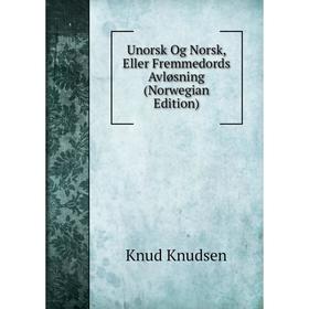 Книга Unorsk Og Norsk, Eller Fremmedords Avløsning (Norwegian Edition). Knud Knudsen
Книга Unorsk Og Norsk, Eller Fremmedords Avløsning (Norwegian Edition). Knud Knudsen