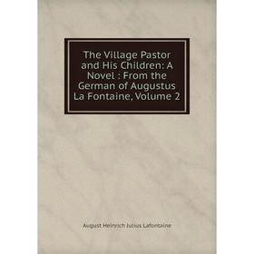 Книга The Village Pastor and His Children: A Novel : From the German of Augustus La Fontaine, Volume 2. August Heinrich Julius Lafontaine
Книга The Village Pastor and His Children: A Novel : From the German of Augustus La Fontaine, Volume 2. August Heinrich Julius Lafontaine