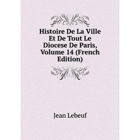 Книга Histoire De La Ville Et De Tout Le Diocese De Paris, Volume 14 (French Edition). Jean Lebeuf
Книга Histoire De La Ville Et De Tout Le Diocese De Paris, Volume 14 (French Edition). Jean Lebeuf
