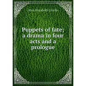 Книга Puppets of fate; a drama in four acts and a prologue. Alice Elizabeth Lavelle
Книга Puppets of fate; a drama in four acts and a prologue. Alice Elizabeth Lavelle