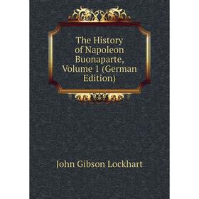Книга The History of Napoleon Buonaparte, Volume 1 (German Edition). J. G. Lockhart
Книга The History of Napoleon Buonaparte, Volume 1 (German Edition). J. G. Lockhart