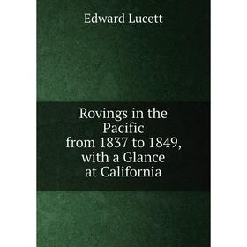 Книга Rovings in the Pacific from 1837 to 1849, with a Glance at California. Edward Lucett
Книга Rovings in the Pacific from 1837 to 1849, with a Glance at California. Edward Lucett