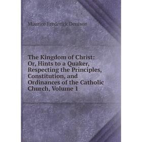 Книга The Kingdom of Christ: Or, Hints to a Quaker, Respecting the Principles, Constitution, and Ordinances of the Catholic Church. Volume 1
Книга The Kingdom of Christ: Or, Hints to a Quaker, Respecting the Principles, Constitution, and Ordinances of the Catholic Church. Volume 1