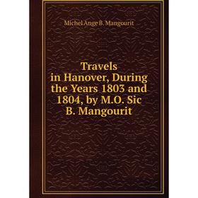 Книга Travels in Hanover, During the Years 1803 and 1804, by M.O. Sic B. Mangourit. Michel Ange B. Mangourit
Книга Travels in Hanover, During the Years 1803 and 1804, by M.O. Sic B. Mangourit. Michel Ange B. Mangourit