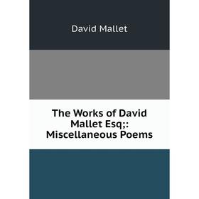 Книга The Works of David Mallet Esq;: Miscellaneous Poems. David Mallet 
Книга The Works of David Mallet Esq;: Miscellaneous Poems. David Mallet