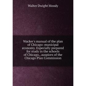 Книга Wacker's manual of the plan of Chicago: municipal economy. Especially prepared for study in the schools of Chicago., auspices of the Chicago Pla
Книга Wacker's manual of the plan of Chicago: municipal economy. Especially prepared for study in the schools of Chicago., auspices of the Chicago Pla