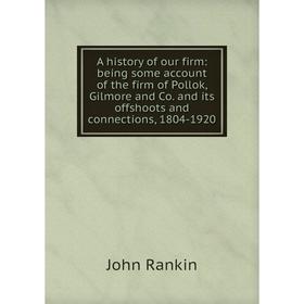 Книга A history of our firm: being some account of the firm of Pollok, Gilmore and Co. and its offshoots and connections, 1804-1920
Книга A history of our firm: being some account of the firm of Pollok, Gilmore and Co. and its offshoots and connections, 1804-1920